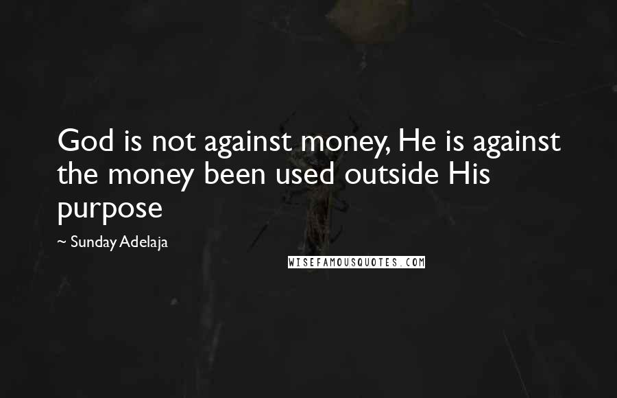 Sunday Adelaja Quotes: God is not against money, He is against the money been used outside His purpose