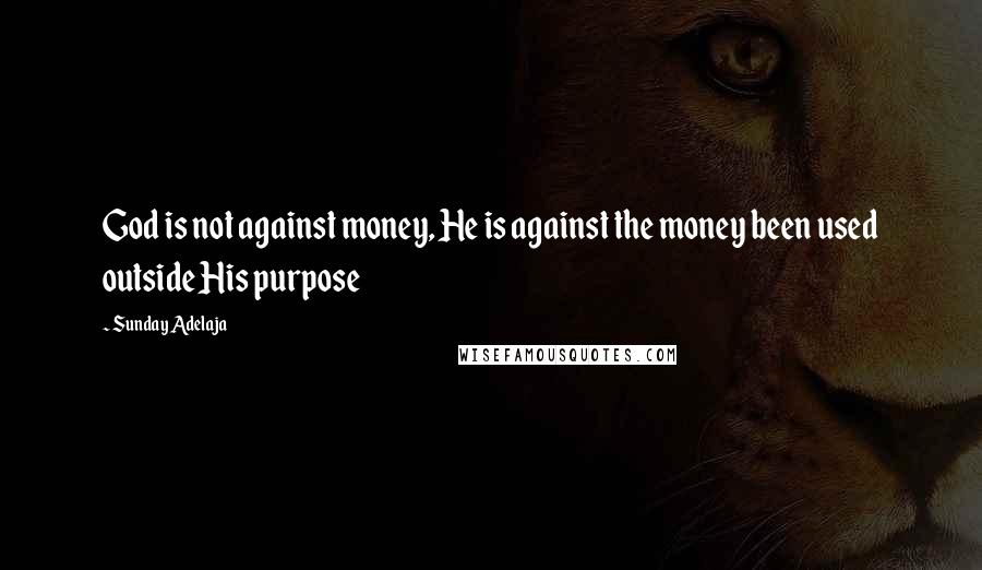 Sunday Adelaja Quotes: God is not against money, He is against the money been used outside His purpose