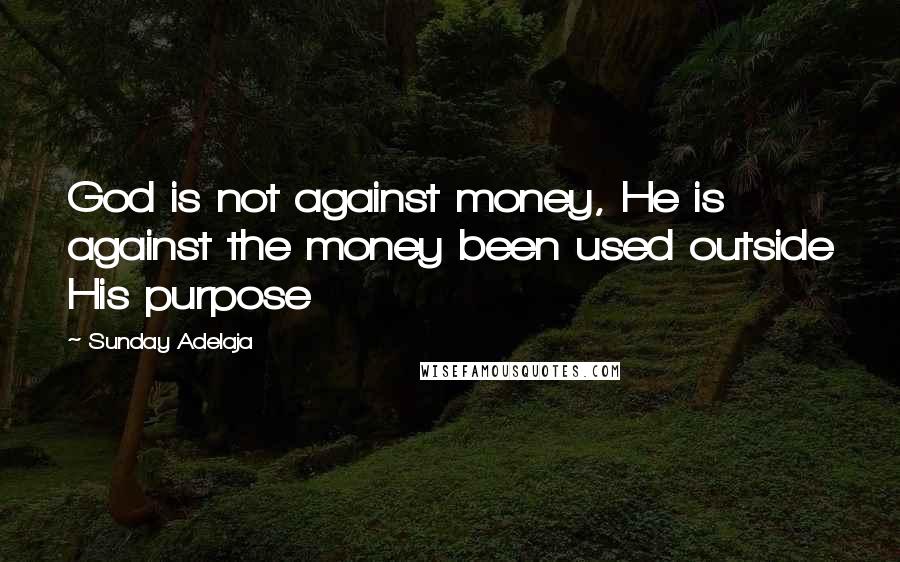 Sunday Adelaja Quotes: God is not against money, He is against the money been used outside His purpose