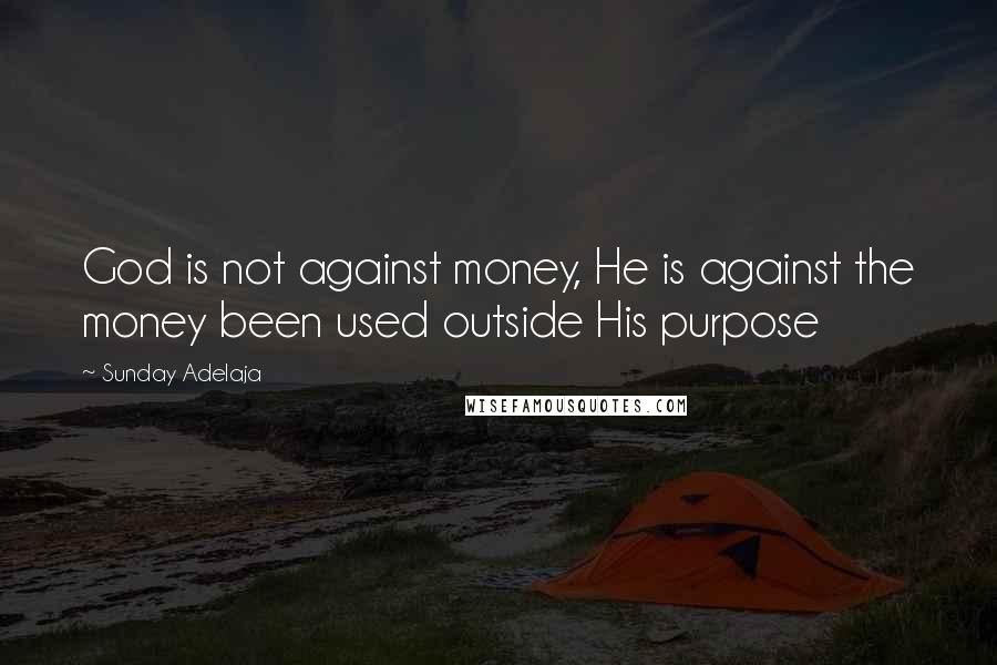 Sunday Adelaja Quotes: God is not against money, He is against the money been used outside His purpose