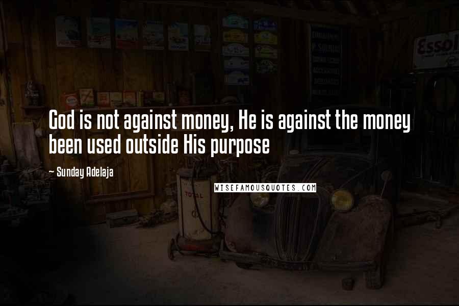 Sunday Adelaja Quotes: God is not against money, He is against the money been used outside His purpose