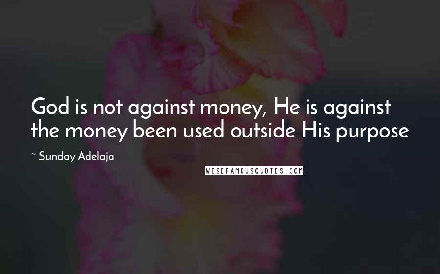Sunday Adelaja Quotes: God is not against money, He is against the money been used outside His purpose