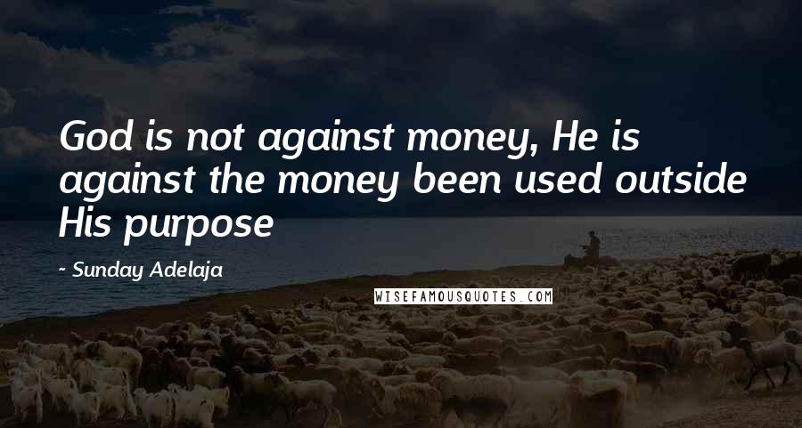 Sunday Adelaja Quotes: God is not against money, He is against the money been used outside His purpose
