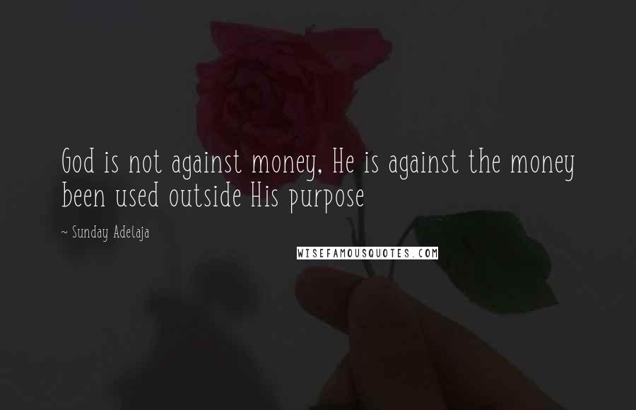 Sunday Adelaja Quotes: God is not against money, He is against the money been used outside His purpose