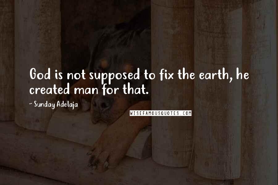 Sunday Adelaja Quotes: God is not supposed to fix the earth, he created man for that.
