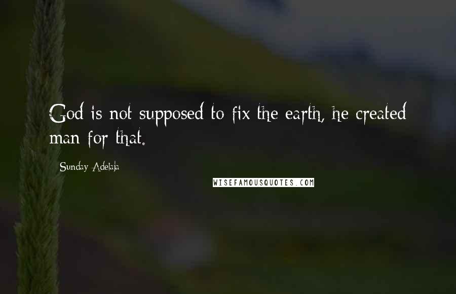 Sunday Adelaja Quotes: God is not supposed to fix the earth, he created man for that.