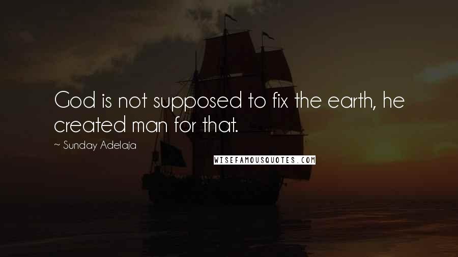 Sunday Adelaja Quotes: God is not supposed to fix the earth, he created man for that.