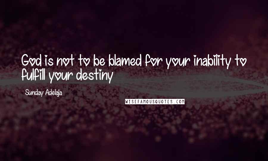 Sunday Adelaja Quotes: God is not to be blamed for your inability to fulfill your destiny