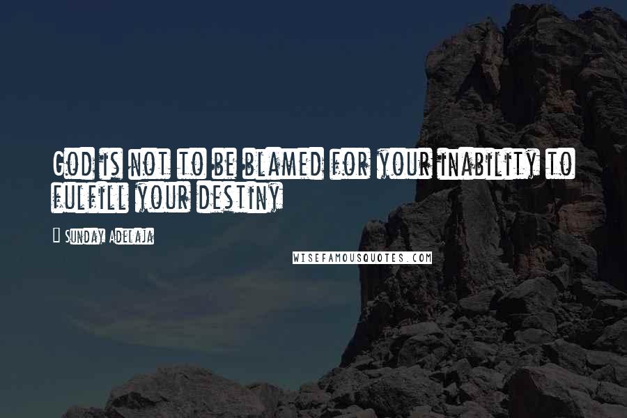 Sunday Adelaja Quotes: God is not to be blamed for your inability to fulfill your destiny