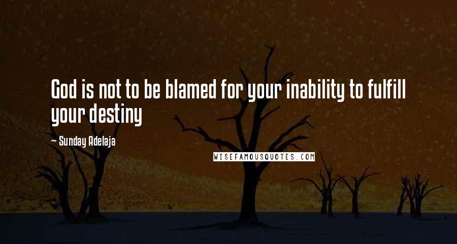 Sunday Adelaja Quotes: God is not to be blamed for your inability to fulfill your destiny