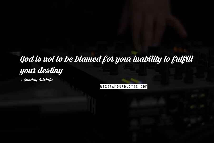 Sunday Adelaja Quotes: God is not to be blamed for your inability to fulfill your destiny