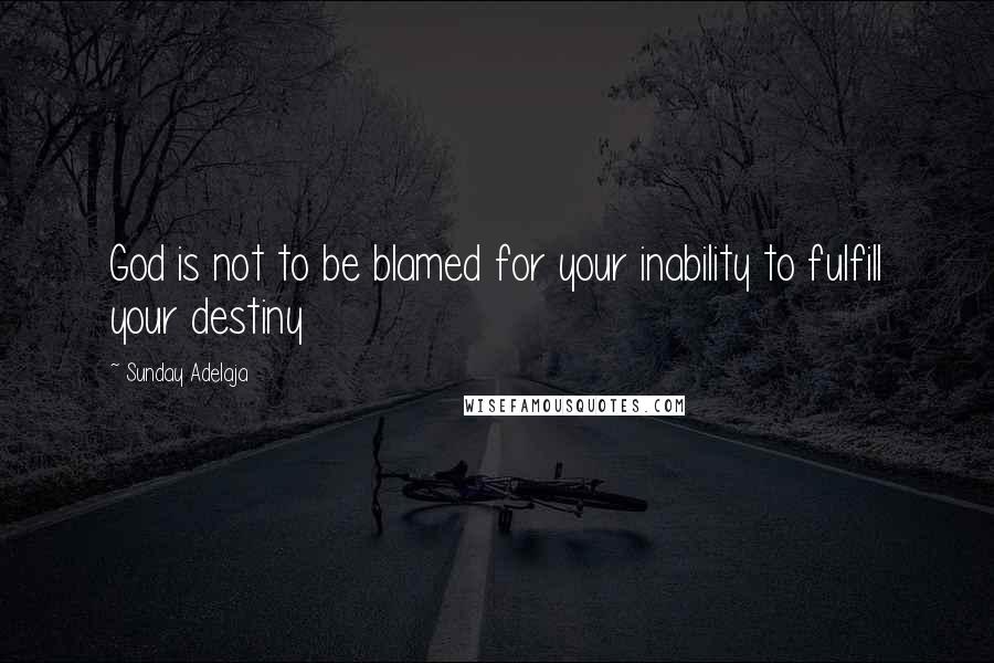 Sunday Adelaja Quotes: God is not to be blamed for your inability to fulfill your destiny
