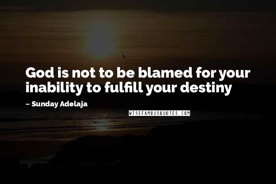 Sunday Adelaja Quotes: God is not to be blamed for your inability to fulfill your destiny