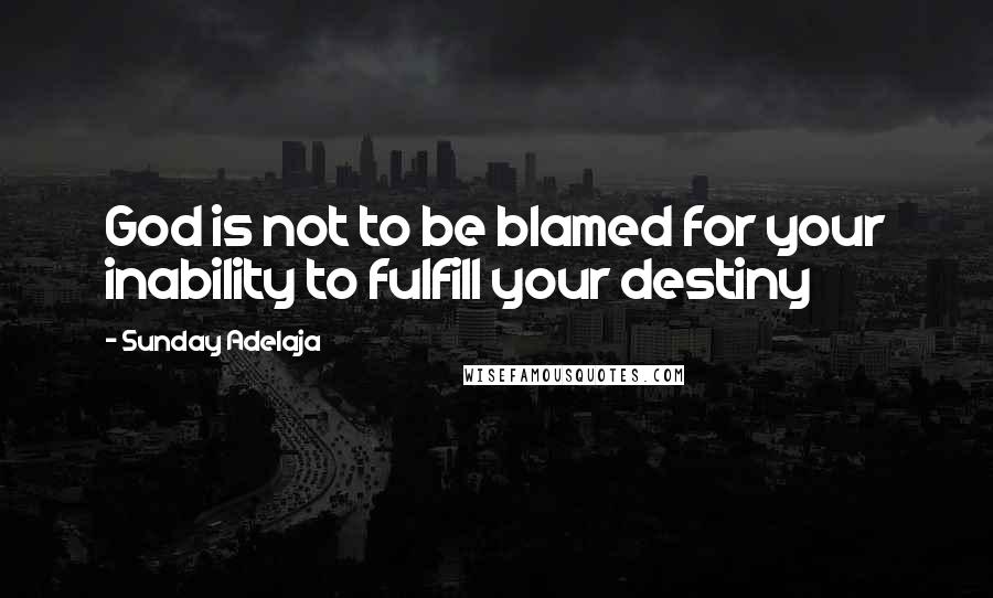 Sunday Adelaja Quotes: God is not to be blamed for your inability to fulfill your destiny