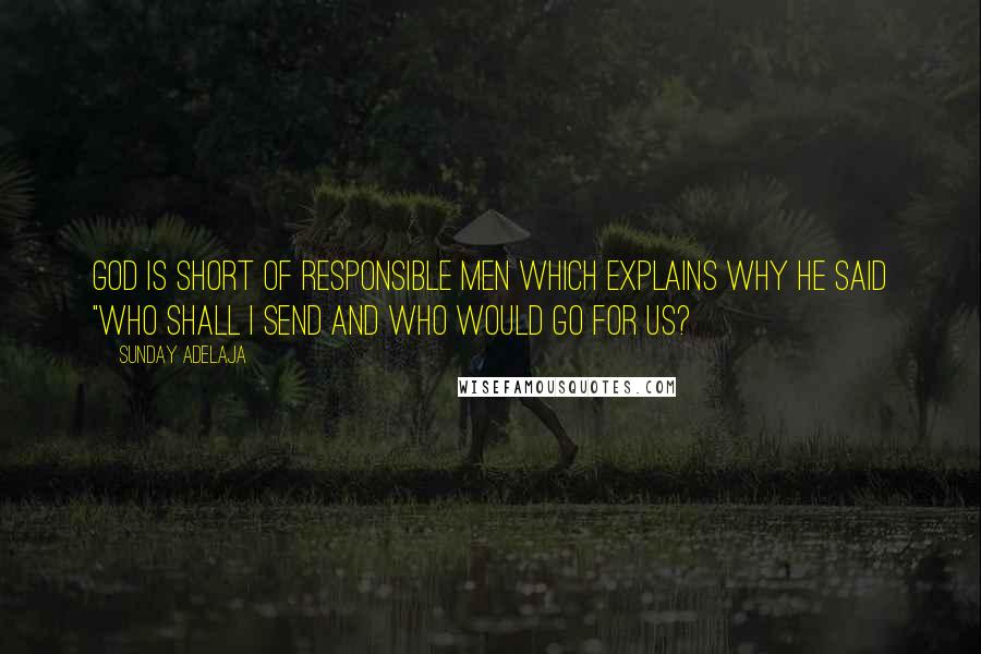 Sunday Adelaja Quotes: God is short of responsible men which explains why he said "who shall I send and who would go for us?