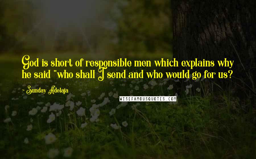 Sunday Adelaja Quotes: God is short of responsible men which explains why he said "who shall I send and who would go for us?