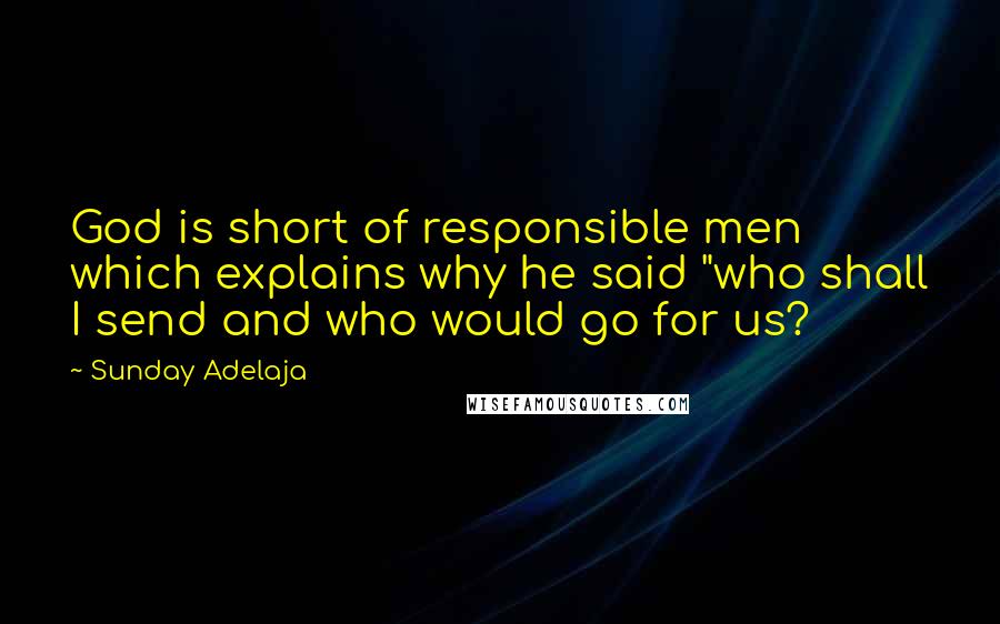 Sunday Adelaja Quotes: God is short of responsible men which explains why he said "who shall I send and who would go for us?