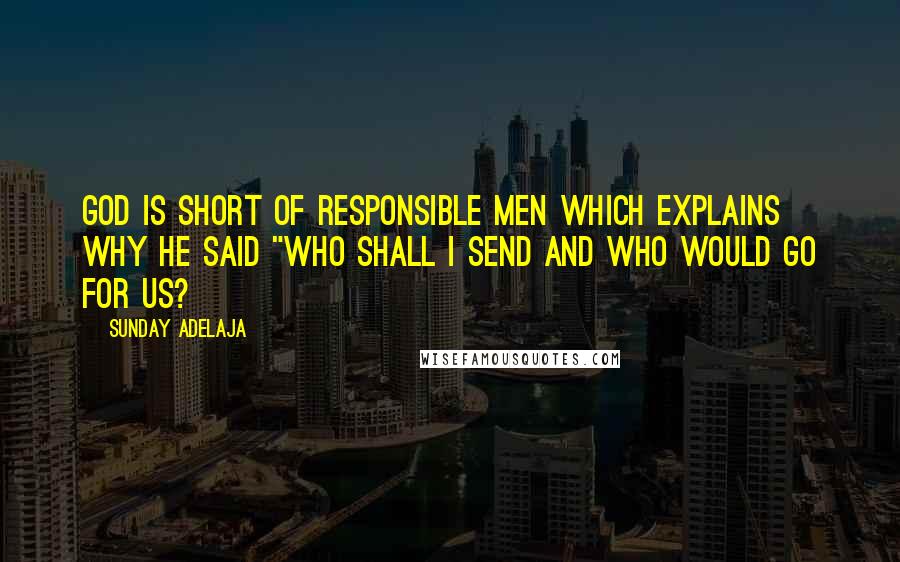 Sunday Adelaja Quotes: God is short of responsible men which explains why he said "who shall I send and who would go for us?
