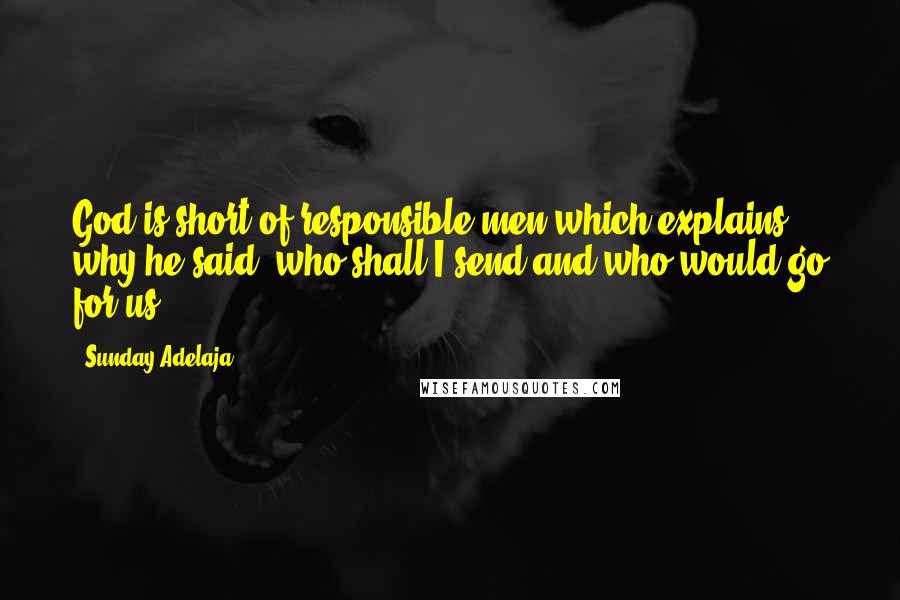 Sunday Adelaja Quotes: God is short of responsible men which explains why he said "who shall I send and who would go for us?