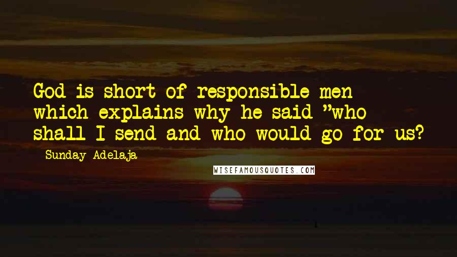 Sunday Adelaja Quotes: God is short of responsible men which explains why he said "who shall I send and who would go for us?