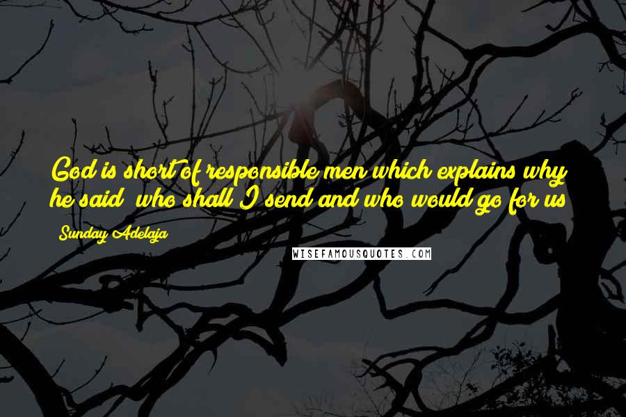 Sunday Adelaja Quotes: God is short of responsible men which explains why he said "who shall I send and who would go for us?