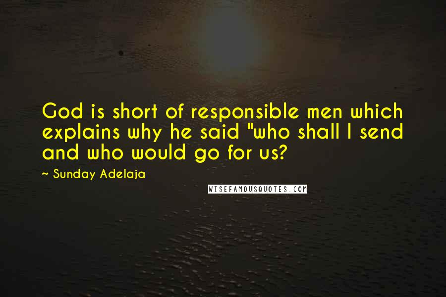 Sunday Adelaja Quotes: God is short of responsible men which explains why he said "who shall I send and who would go for us?