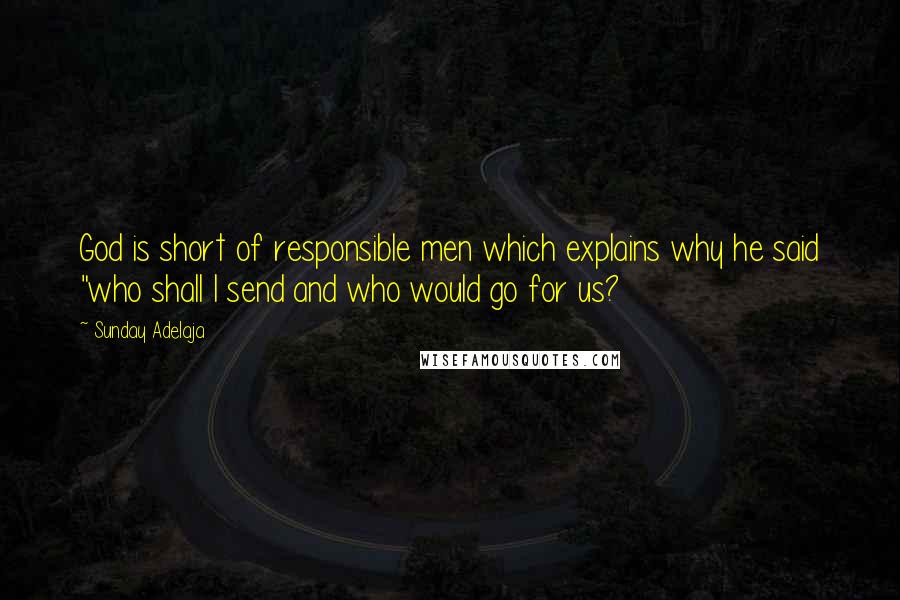 Sunday Adelaja Quotes: God is short of responsible men which explains why he said "who shall I send and who would go for us?