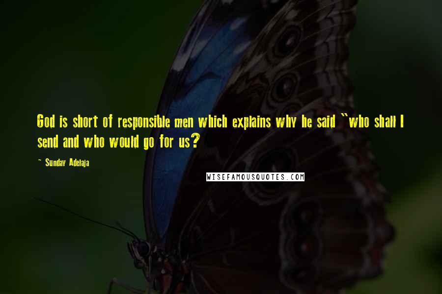 Sunday Adelaja Quotes: God is short of responsible men which explains why he said "who shall I send and who would go for us?