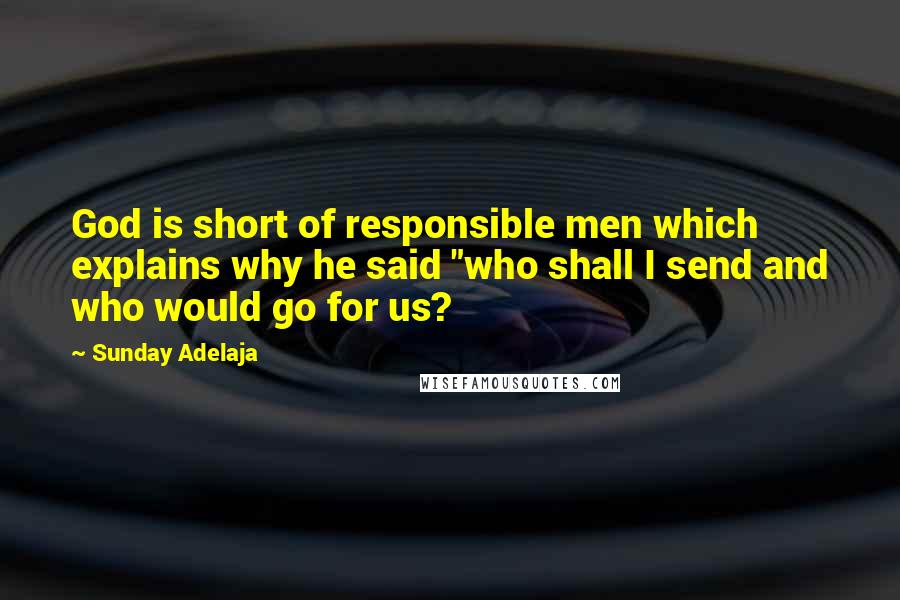Sunday Adelaja Quotes: God is short of responsible men which explains why he said "who shall I send and who would go for us?