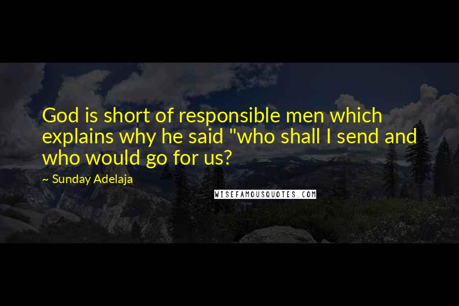 Sunday Adelaja Quotes: God is short of responsible men which explains why he said "who shall I send and who would go for us?