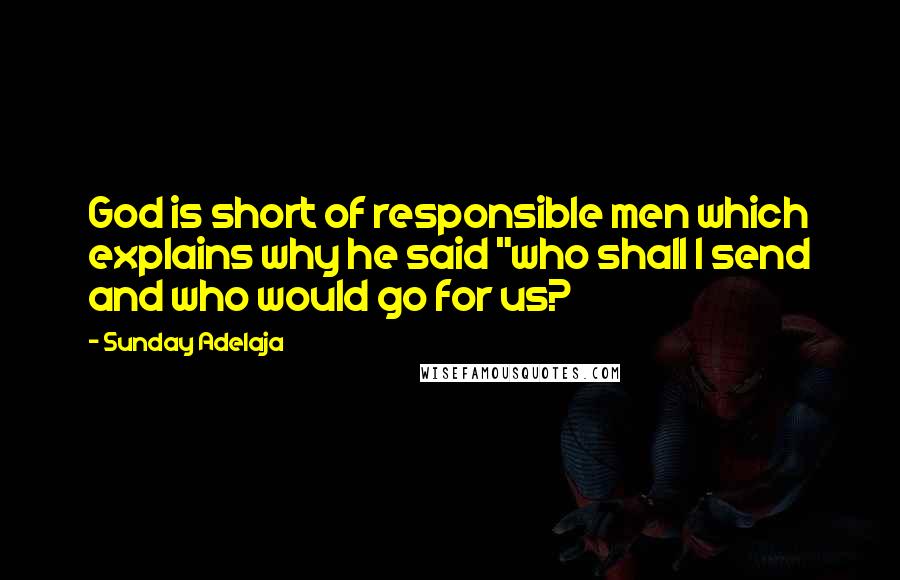 Sunday Adelaja Quotes: God is short of responsible men which explains why he said "who shall I send and who would go for us?