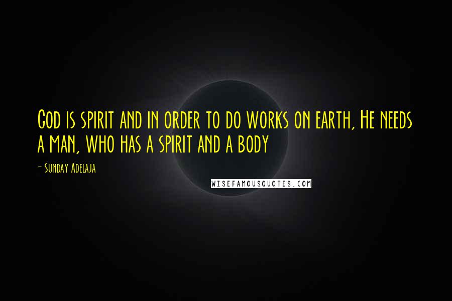 Sunday Adelaja Quotes: God is spirit and in order to do works on earth, He needs a man, who has a spirit and a body