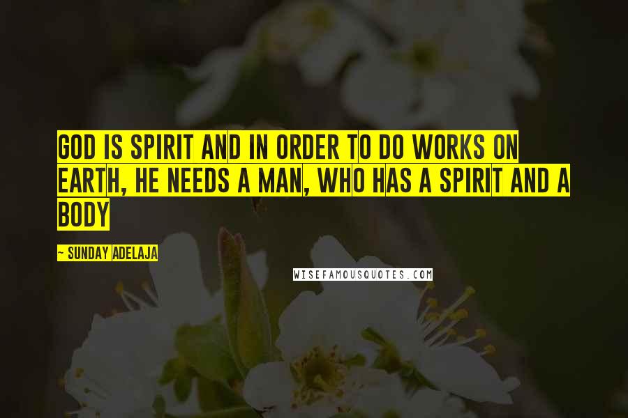 Sunday Adelaja Quotes: God is spirit and in order to do works on earth, He needs a man, who has a spirit and a body