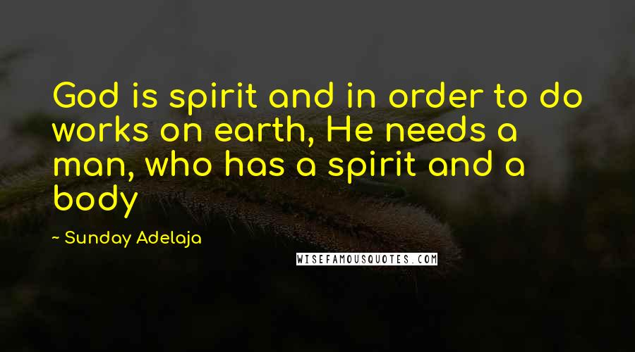 Sunday Adelaja Quotes: God is spirit and in order to do works on earth, He needs a man, who has a spirit and a body