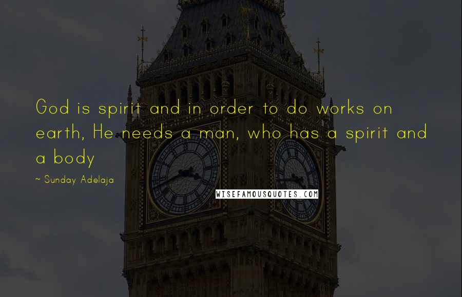 Sunday Adelaja Quotes: God is spirit and in order to do works on earth, He needs a man, who has a spirit and a body