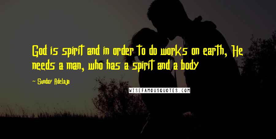 Sunday Adelaja Quotes: God is spirit and in order to do works on earth, He needs a man, who has a spirit and a body