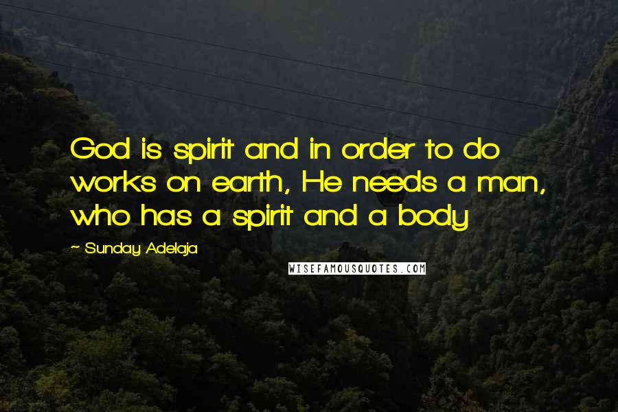 Sunday Adelaja Quotes: God is spirit and in order to do works on earth, He needs a man, who has a spirit and a body