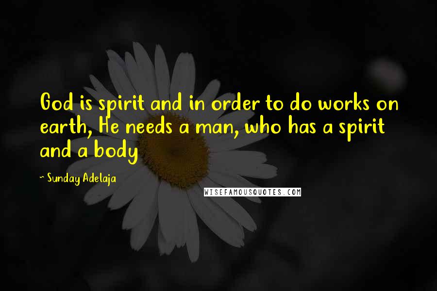 Sunday Adelaja Quotes: God is spirit and in order to do works on earth, He needs a man, who has a spirit and a body