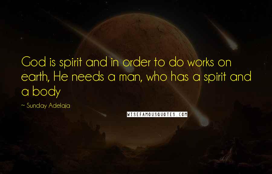 Sunday Adelaja Quotes: God is spirit and in order to do works on earth, He needs a man, who has a spirit and a body