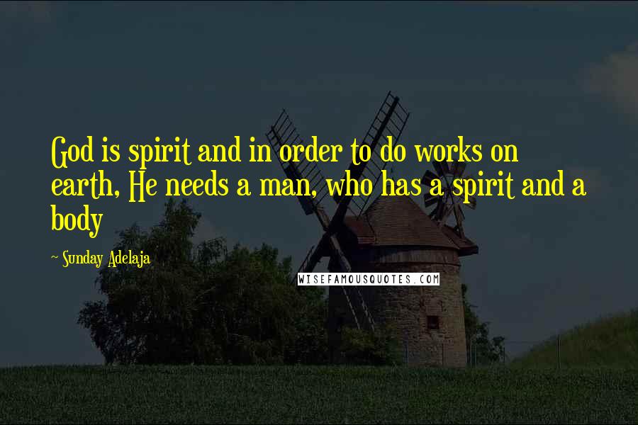 Sunday Adelaja Quotes: God is spirit and in order to do works on earth, He needs a man, who has a spirit and a body