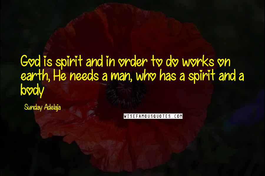 Sunday Adelaja Quotes: God is spirit and in order to do works on earth, He needs a man, who has a spirit and a body