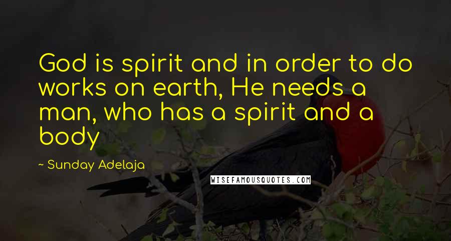 Sunday Adelaja Quotes: God is spirit and in order to do works on earth, He needs a man, who has a spirit and a body