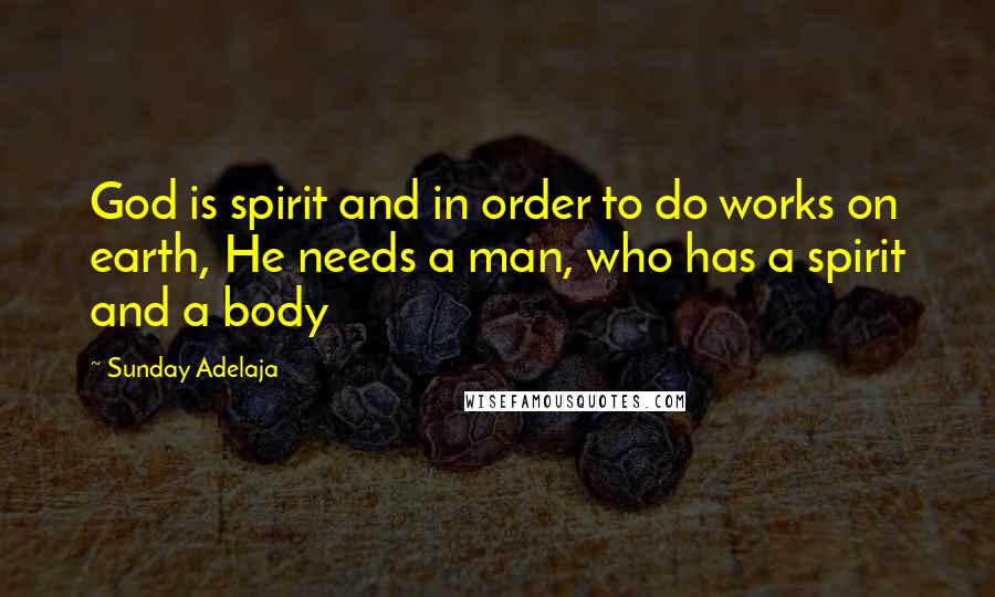Sunday Adelaja Quotes: God is spirit and in order to do works on earth, He needs a man, who has a spirit and a body