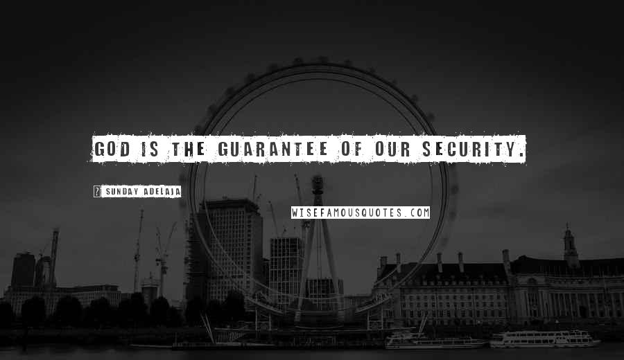 Sunday Adelaja Quotes: God is the guarantee of our security.
