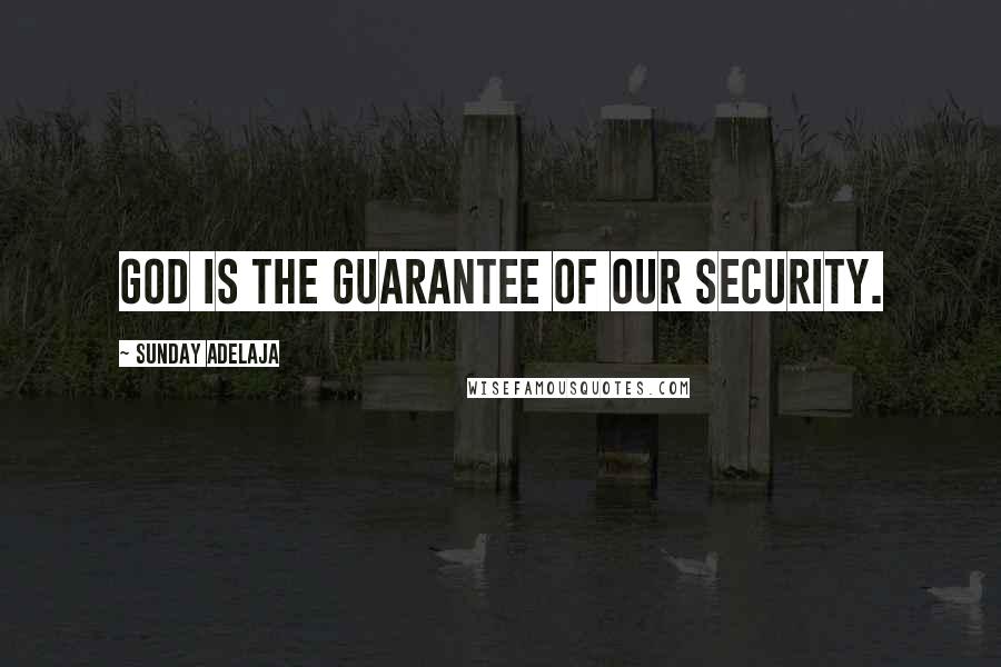 Sunday Adelaja Quotes: God is the guarantee of our security.