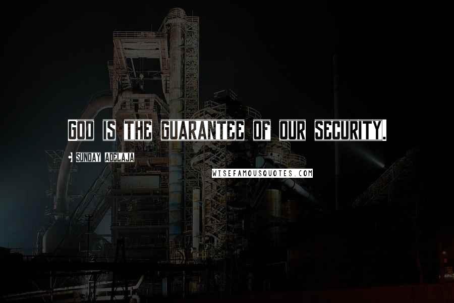 Sunday Adelaja Quotes: God is the guarantee of our security.