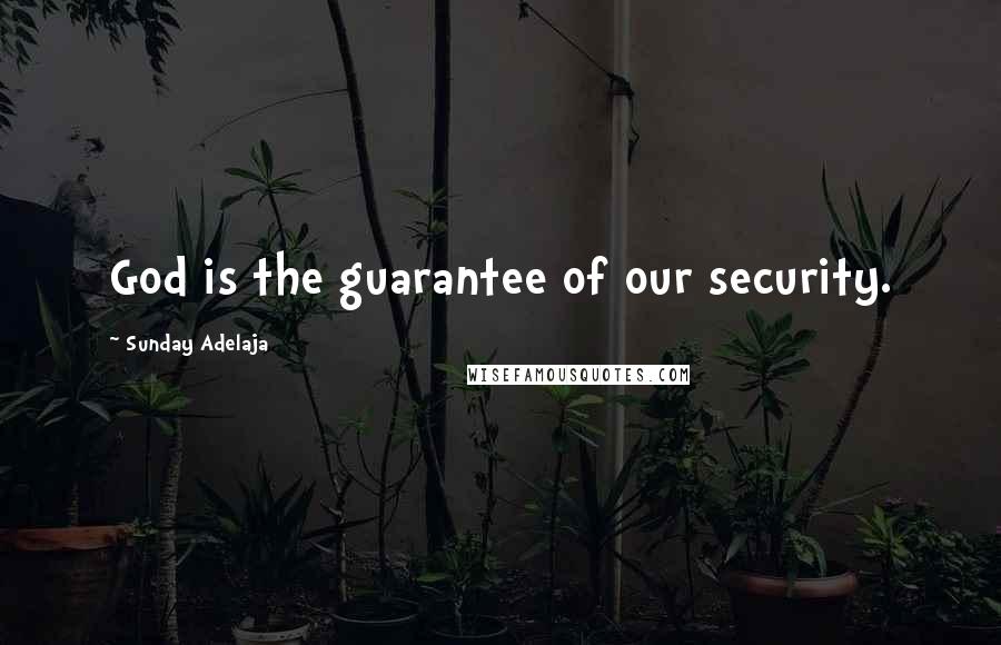 Sunday Adelaja Quotes: God is the guarantee of our security.