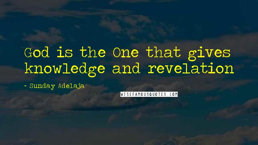 Sunday Adelaja Quotes: God is the One that gives knowledge and revelation