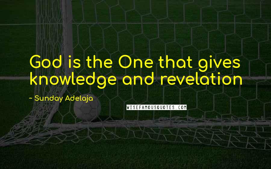 Sunday Adelaja Quotes: God is the One that gives knowledge and revelation