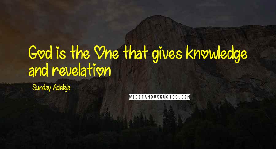 Sunday Adelaja Quotes: God is the One that gives knowledge and revelation